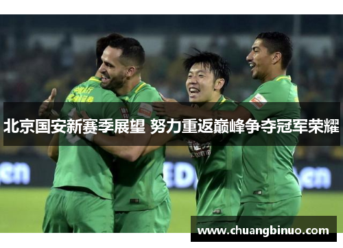 北京国安新赛季展望 努力重返巅峰争夺冠军荣耀