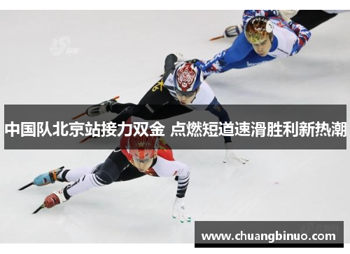 中国队北京站接力双金 点燃短道速滑胜利新热潮 中国队北京站接力双金 点燃短道速滑胜利新热潮