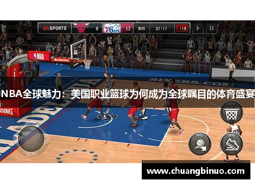 NBA全球魅力:美国职业篮球为何成为全球瞩目的体育盛宴 NBA全球魅力:美国职业篮球为何成为全球瞩目的体育盛宴