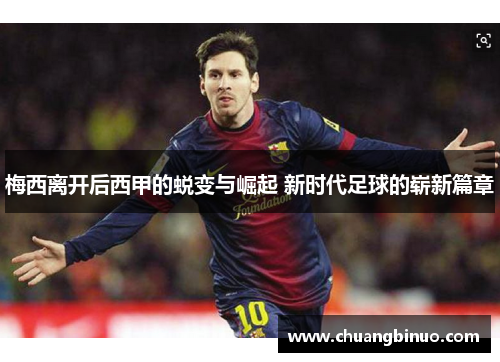 梅西离开后西甲的蜕变与崛起 新时代足球的崭新篇章 梅西离开后西甲的蜕变与崛起 新时代足球的崭新篇章