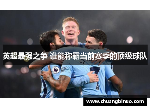 英超最强之争 谁能称霸当前赛季的顶级球队 英超最强之争 谁能称霸当前赛季的顶级球队
