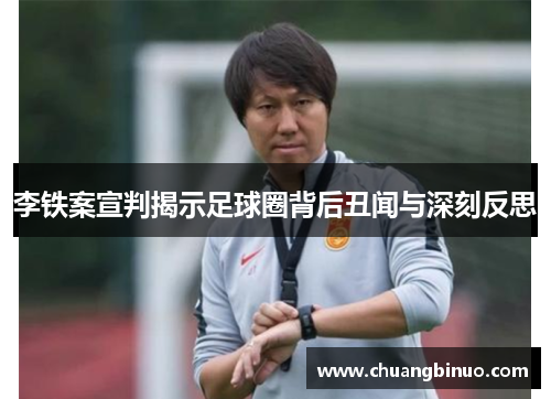 李铁案宣判揭示足球圈背后丑闻与深刻反思 李铁案宣判揭示足球圈背后丑闻与深刻反思