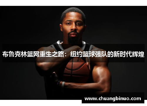 布鲁克林篮网重生之路:纽约篮球强队的新时代辉煌 布鲁克林篮网重生之路:纽约篮球强队的新时代辉煌