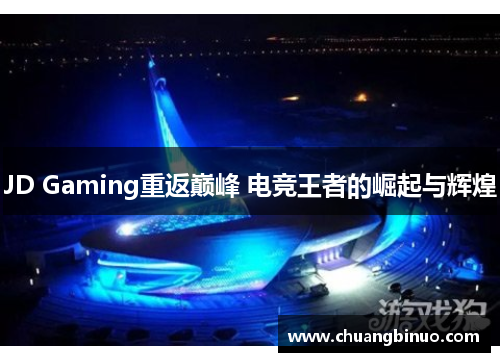 JD Gaming重返巅峰 电竞王者的崛起与辉煌 JD Gaming重返巅峰 电竞王者的崛起与辉煌