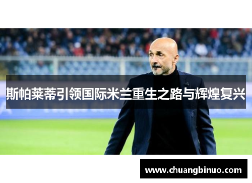 斯帕莱蒂引领国际米兰重生之路与辉煌复兴