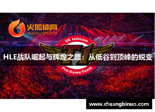 HLE战队崛起与辉煌之路：从低谷到顶峰的蜕变