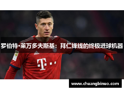 罗伯特·莱万多夫斯基：拜仁锋线的终极进球机器