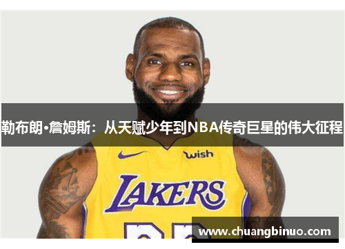 勒布朗·詹姆斯：从天赋少年到NBA传奇巨星的伟大征程