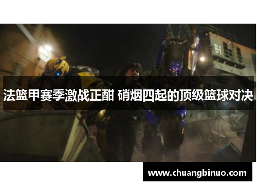 法篮甲赛季激战正酣 硝烟四起的顶级篮球对决