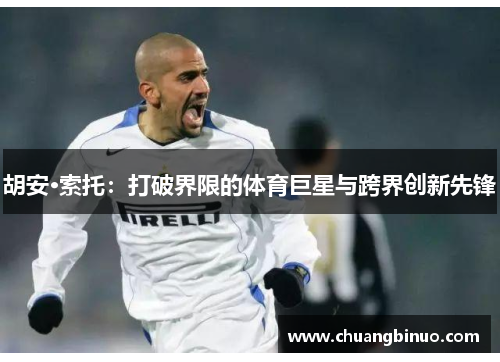 胡安·索托：打破界限的体育巨星与跨界创新先锋