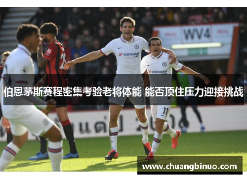 伯恩茅斯赛程密集考验老将体能 能否顶住压力迎接挑战 伯恩茅斯赛程密集考验老将体能 能否顶住压力迎接挑战