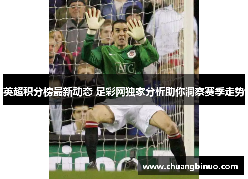 英超积分榜最新动态 足彩网独家分析助你洞察赛季走势