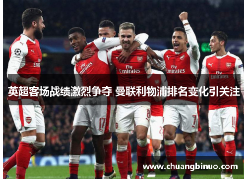 英超客场战绩激烈争夺 曼联利物浦排名变化引关注 英超客场战绩激烈争夺 曼联利物浦排名变化引关注