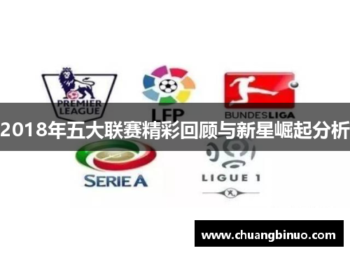 2018年五大联赛精彩回顾与新星崛起分析