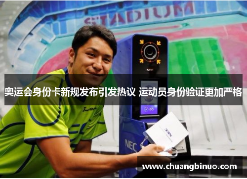 奥运会身份卡新规发布引发热议 运动员身份验证更加严格 奥运会身份卡新规发布引发热议 运动员身份验证更加严格