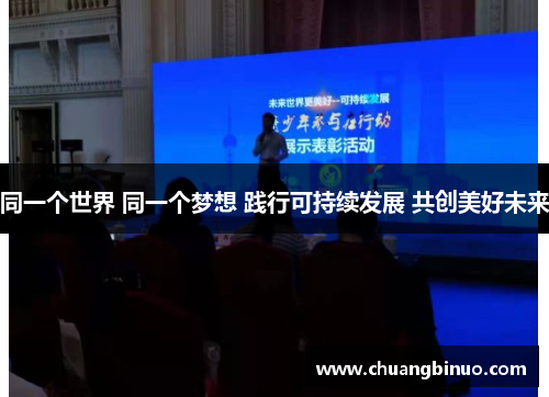 同一个世界 同一个梦想 践行可持续发展 共创美好未来