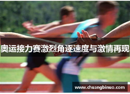 奥运接力赛激烈角逐速度与激情再现